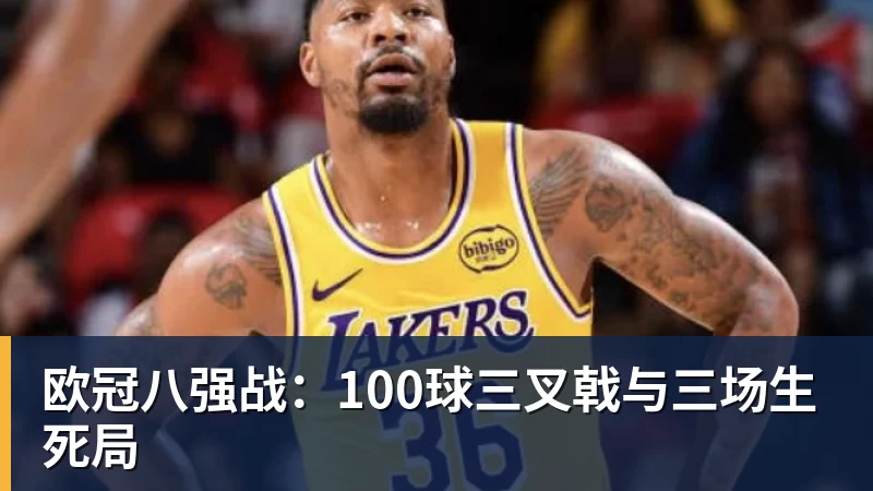 欧冠八强战：100球三叉戟与三场生死局 - 完美体育(中国)官方网站 - 让运动改变生活