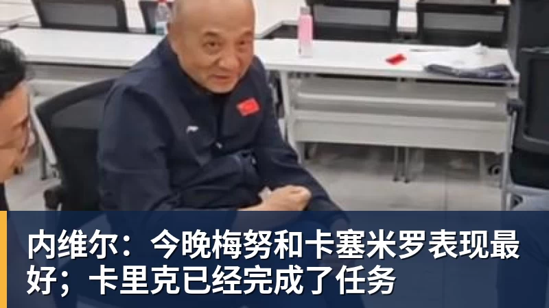 内维尔：今晚梅努和卡塞米罗表现最好；卡里克已经完成了任务