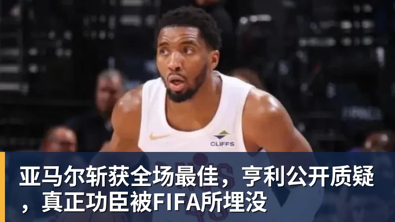 完美体育亚马尔斩获全场最佳，亨利公开质疑，真正功臣被FIFA所埋没