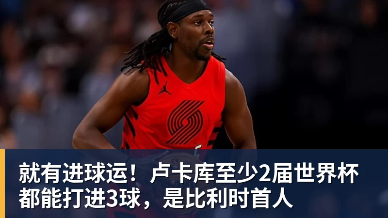 就有进球运！卢卡库至少2届世界杯都能打进3球，是比利时首人