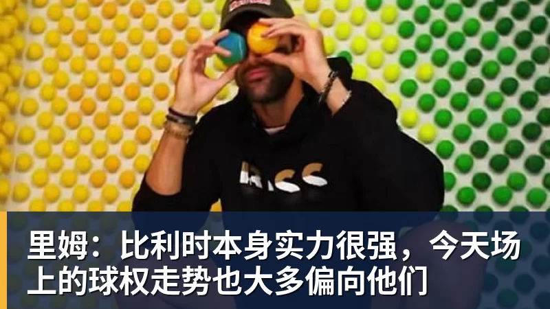 里姆：比利时本身实力很强，今天场上的球权走势也大多偏向他们