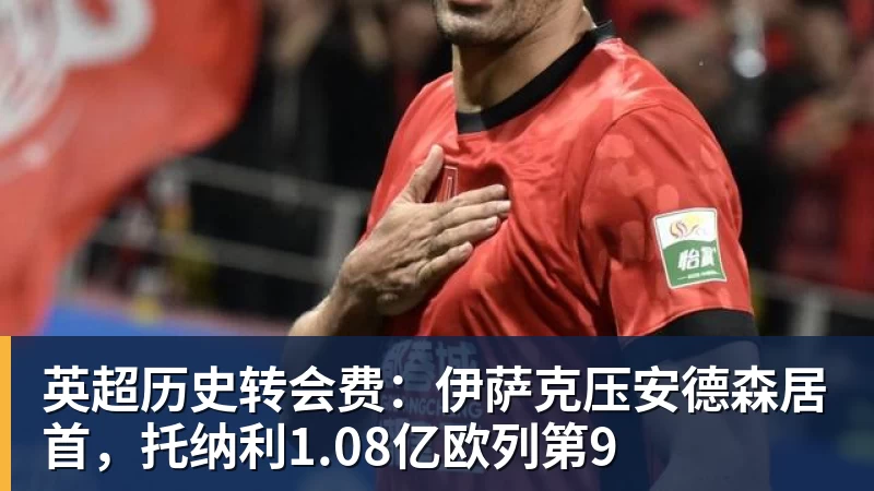 英超历史转会费：伊萨克压安德森居首，托纳利1.08亿欧列第9