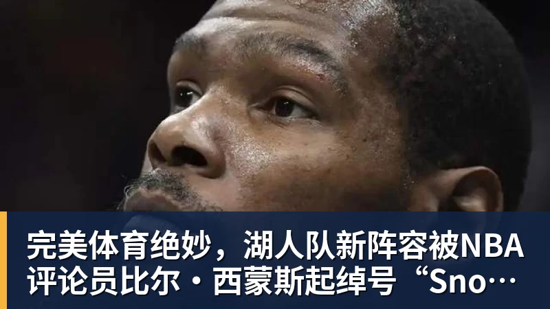 完美体育绝妙，湖人队新阵容被NBA评论员比尔·西蒙斯起绰号“Snowtime”