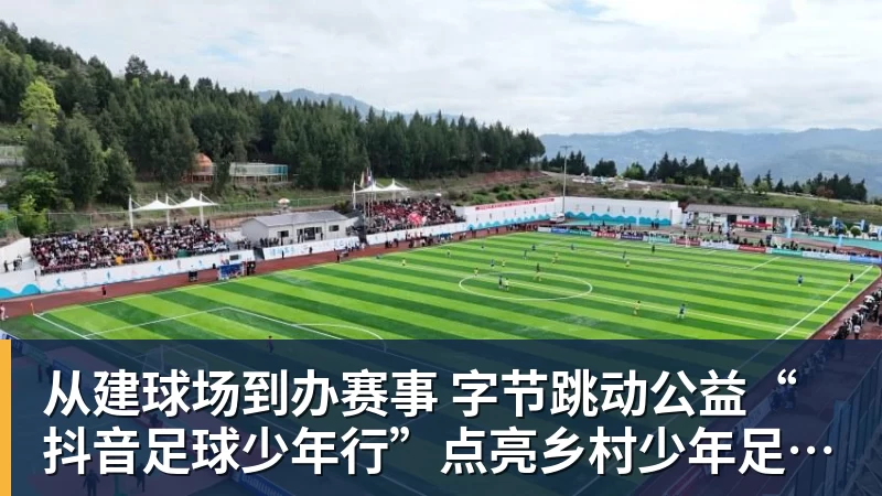 完美体育从建球场到办赛事  字节跳动公益“抖音足球少年行”点亮乡村少年足球梦