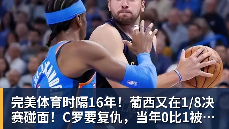 完美体育时隔16年！葡西又在1/8决赛碰面！C罗要复仇，当年0比1被淘汰！