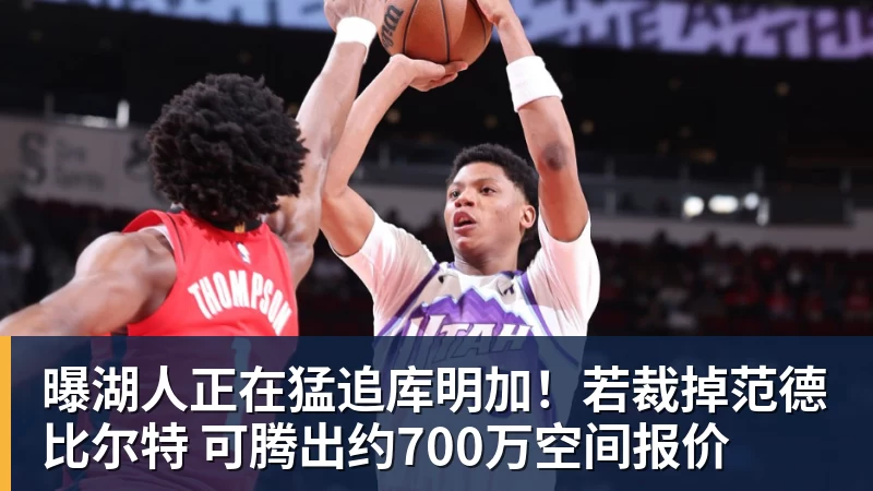 曝湖人正在猛追库明加！若裁掉范德比尔特 可腾出约700万空间报价