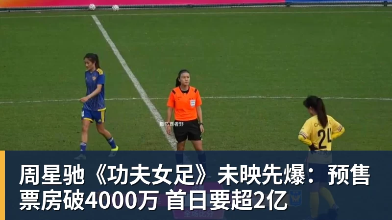 周星驰《功夫女足》未映先爆:预售票房破4000万 首日要超2亿 - 完美体育(中国)官方网站 - 让运动改变生活