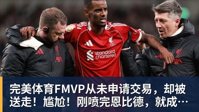 完美体育FMVP从未申请交易，却被送走！尴尬！刚喷完恩比德，就成队友！