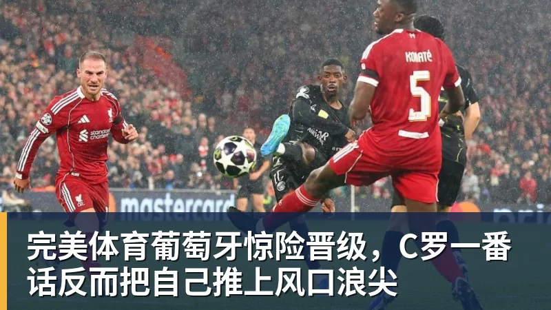 完美体育葡萄牙惊险晋级，C罗一番话反而把自己推上风口浪尖