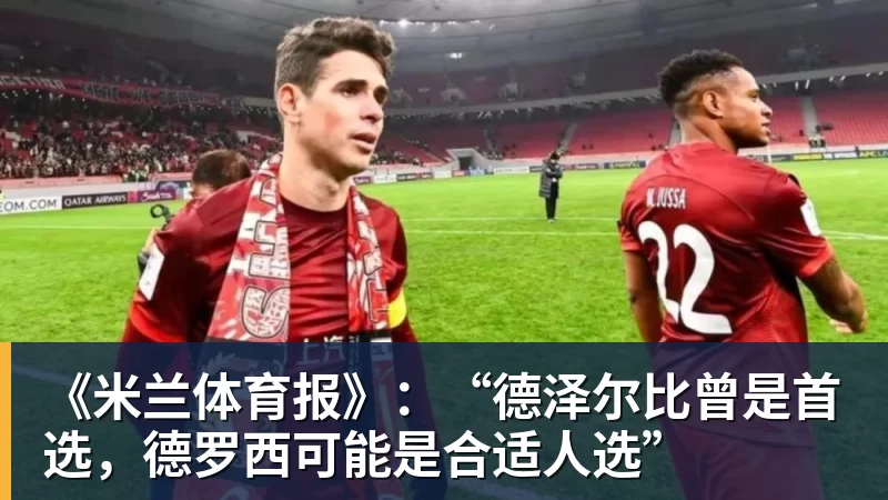 完美体育《米兰体育报》：“德泽尔比曾是首选，德罗西可能是合适人选”