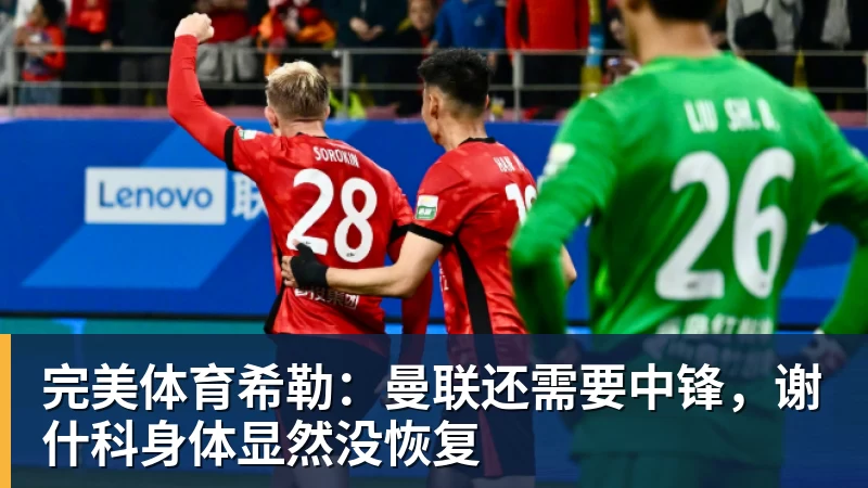 完美体育希勒：曼联还需要中锋，谢什科身体显然没恢复