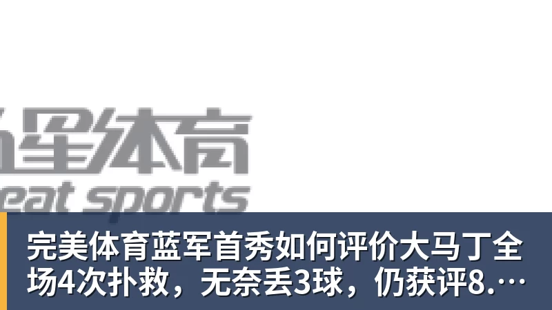 完美体育蓝军首秀如何评价大马丁全场4次扑救，无奈丢3球，仍获评8.4分