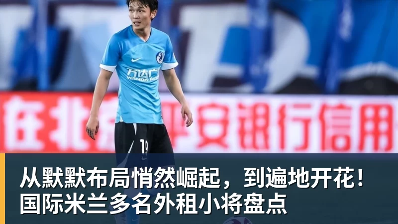从默默布局悄然崛起，到遍地开花！国际米兰多名外租小将盘点