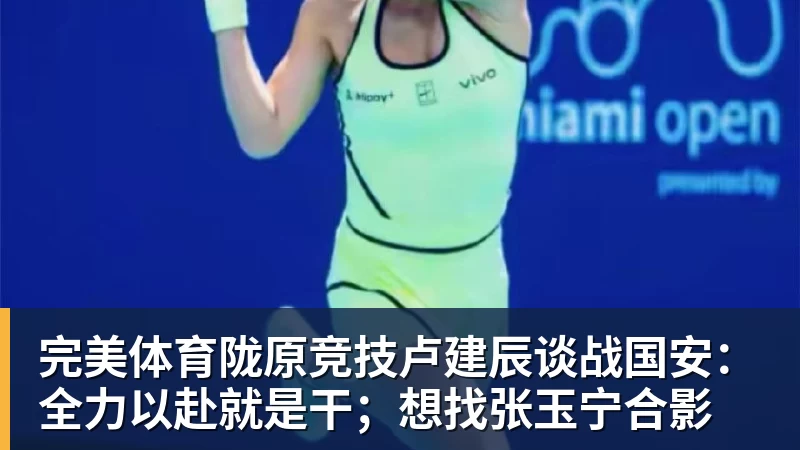 完美体育陇原竞技卢建辰谈战国安：全力以赴就是干；想找张玉宁合影