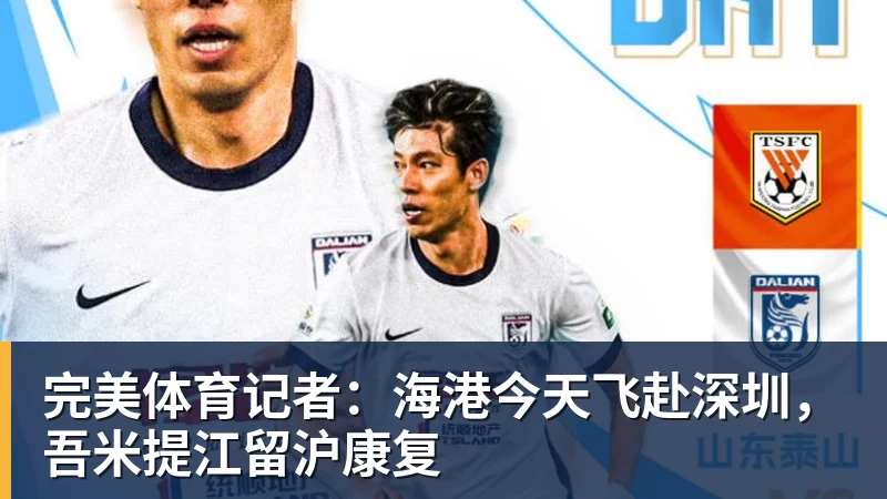 完美体育记者：海港今天飞赴深圳，吾米提江留沪康复