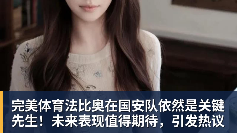 完美体育法比奥在国安队依然是关键先生！未来表现值得期待，引发热议