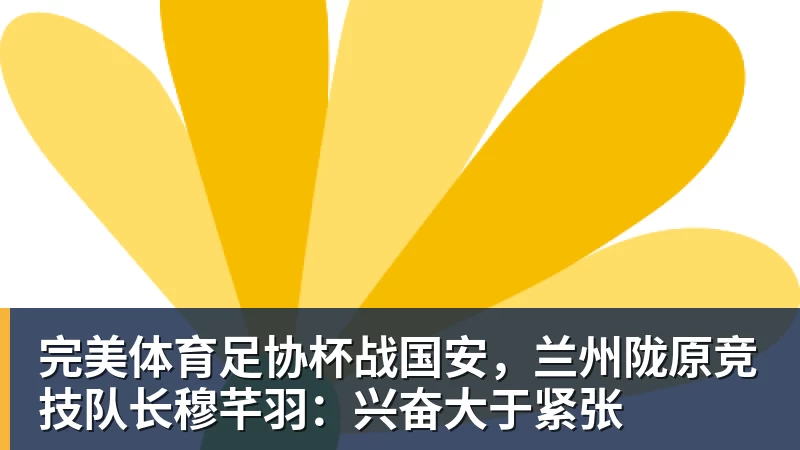 完美体育足协杯战国安，兰州陇原竞技队长穆芊羽：兴奋大于紧张