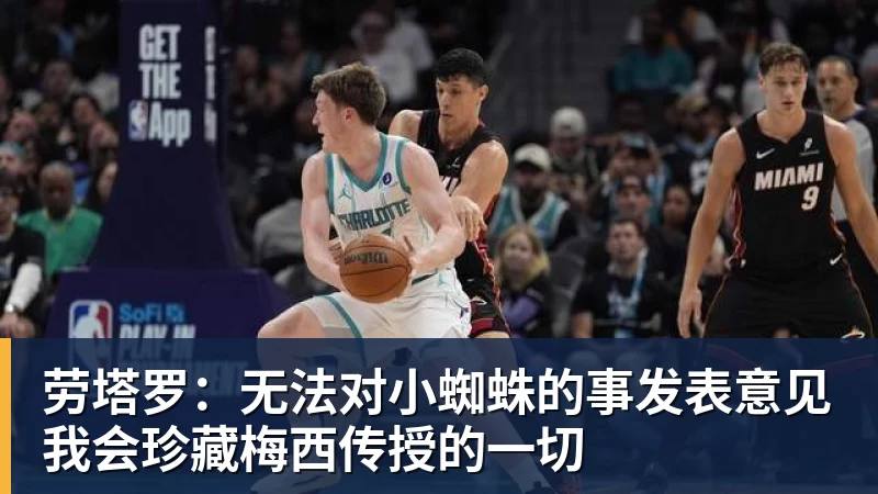 劳塔罗：无法对小蜘蛛的事发表意见我会珍藏梅西传授的一切