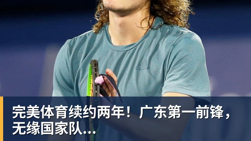 完美体育续约两年！广东第一前锋，无缘国家队...