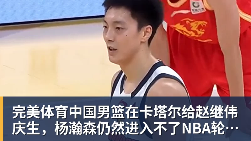 完美体育中国男篮在卡塔尔给赵继伟庆生，杨瀚森仍然进入不了NBA轮换，付豪谈赛季目标以及自身不足