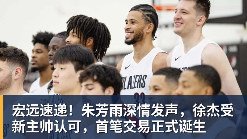 宏远速递！朱芳雨深情发声，徐杰受新主帅认可，首笔交易正式诞生