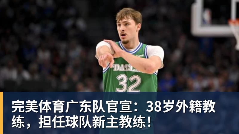 完美体育广东队官宣：38岁外籍教练，担任球队新主教练！