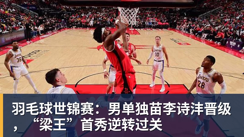 羽毛球世锦赛：男单独苗李诗沣晋级，“梁王”首秀逆转过关