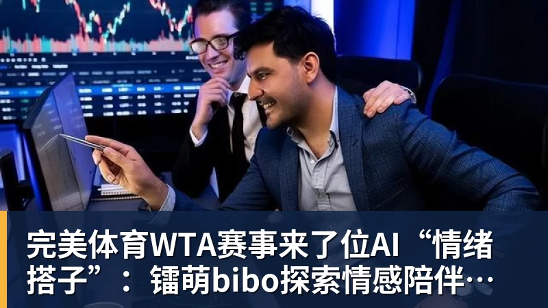 完美体育WTA赛事来了位AI“情绪搭子”：镭萌bibo探索情感陪伴机器人新场景