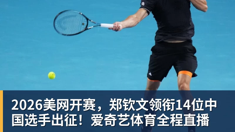2026美网开赛，郑钦文领衔14位中国选手出征！爱奇艺体育全程直播