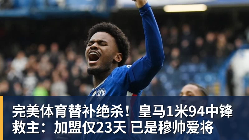 完美体育替补绝杀！皇马1米94中锋救主：加盟仅23天 已是穆帅爱将