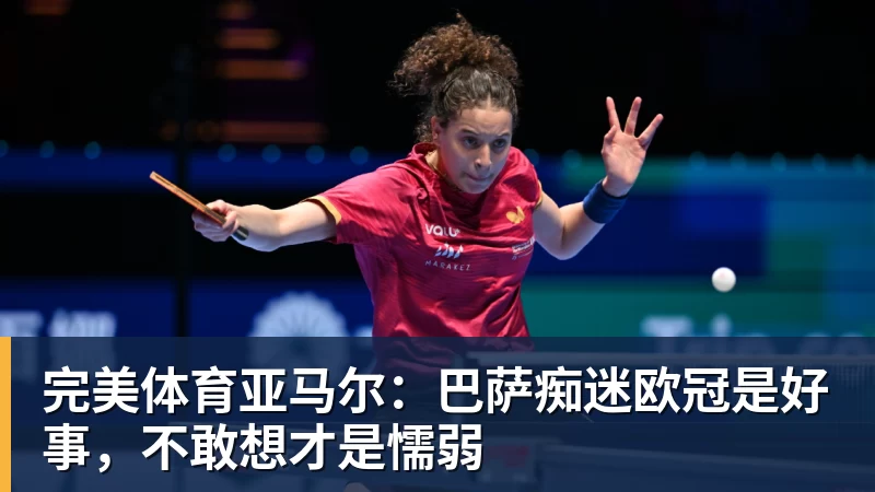 完美体育亚马尔：巴萨痴迷欧冠是好事，不敢想才是懦弱