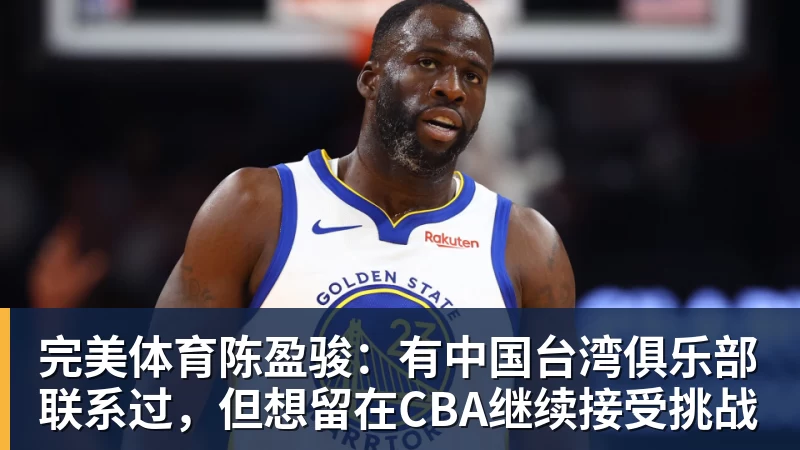 完美体育陈盈骏：有中国台湾俱乐部联系过，但想留在CBA继续接受挑战
