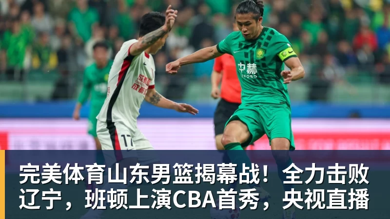 完美体育山东男篮揭幕战！全力击败辽宁，班顿上演CBA首秀，央视直播