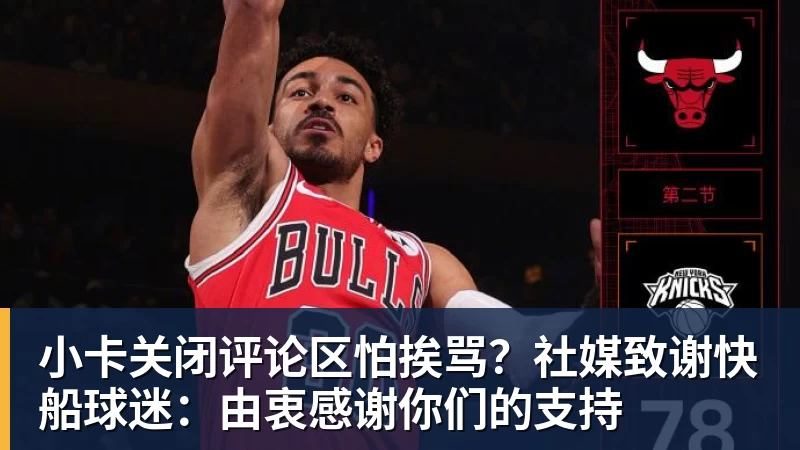 小卡关闭评论区怕挨骂？社媒致谢快船球迷：由衷感谢你们的支持