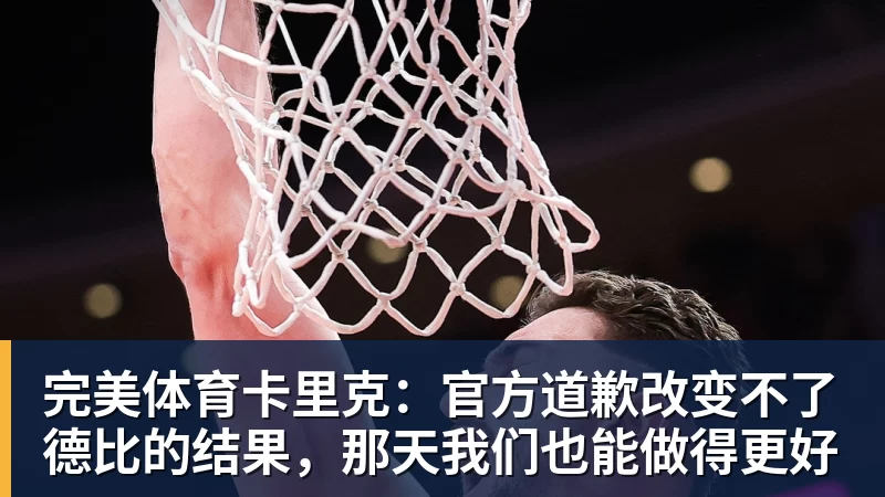 完美体育卡里克：官方道歉改变不了德比的结果，那天我们也能做得更好