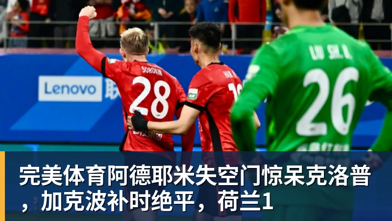 完美体育阿德耶米失空门惊呆克洛普，加克波补时绝平，荷兰1