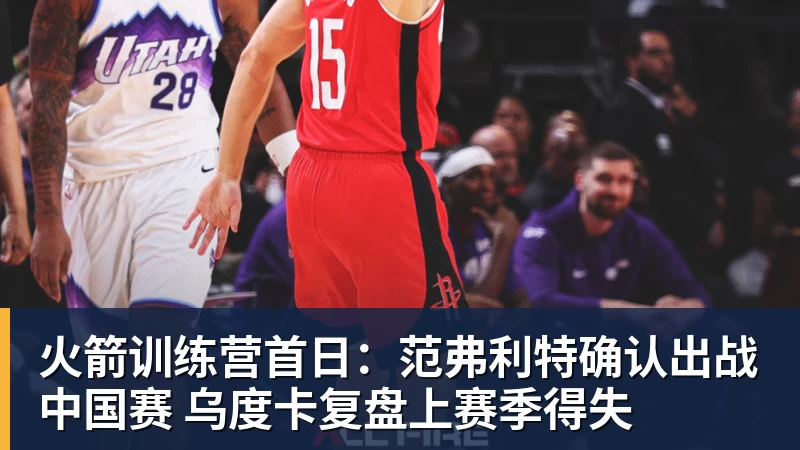 完美体育火箭训练营首日：范弗利特确认出战中国赛 乌度卡复盘上赛季得失