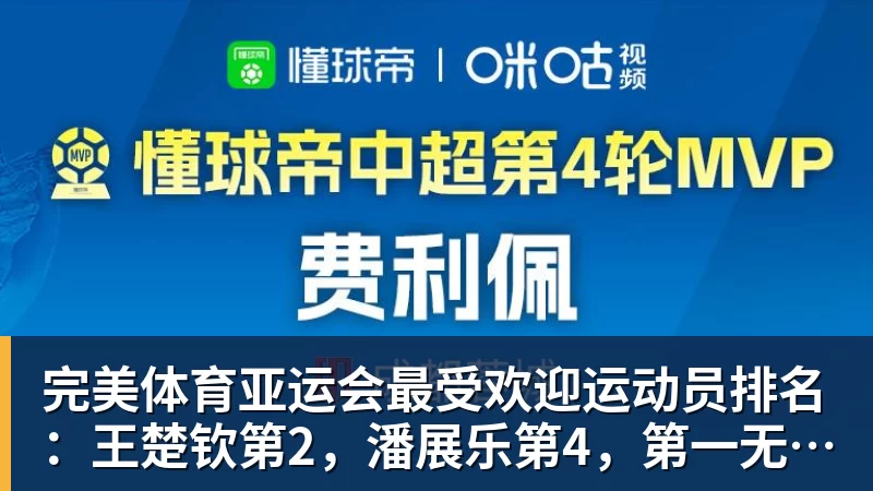 完美体育亚运会最受欢迎运动员排名：王楚钦第2，潘展乐第4，第一无可争议