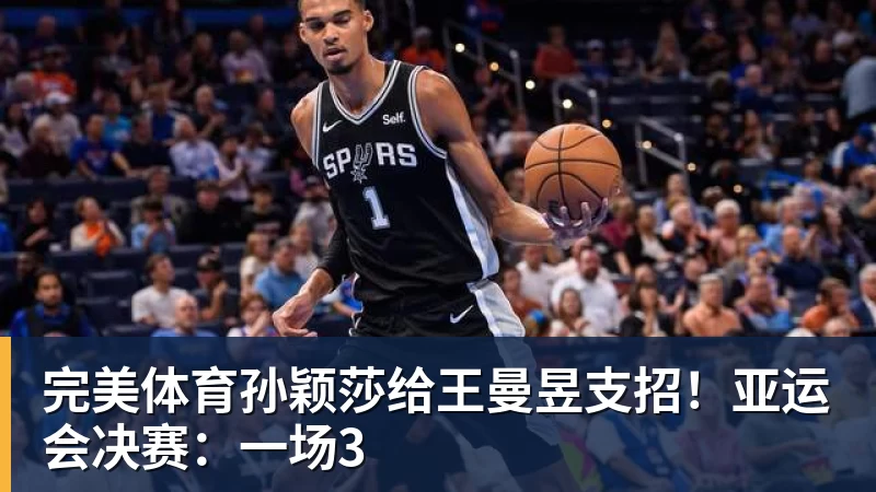 完美体育孙颖莎给王曼昱支招！亚运会决赛：一场3
