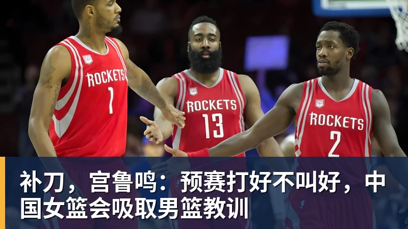 补刀，宫鲁鸣：预赛打好不叫好，中国女篮会吸取男篮教训