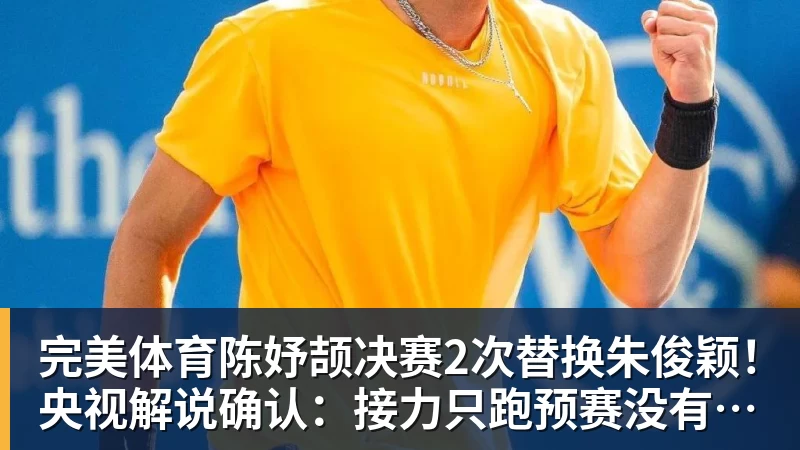 完美体育陈妤颉决赛2次替换朱俊颖！央视解说确认：接力只跑预赛没有奖牌