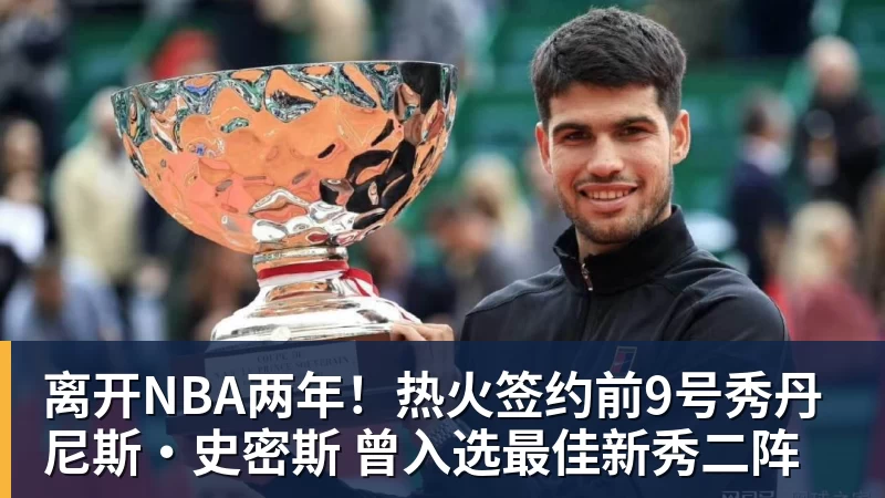 完美体育离开NBA两年！热火签约前9号秀丹尼斯·史密斯 曾入选最佳新秀二阵