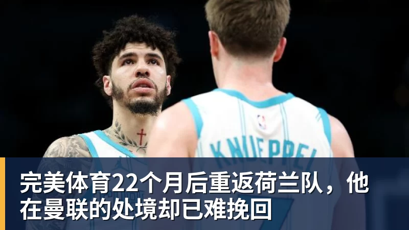 完美体育22个月后重返荷兰队，他在曼联的处境却已难挽回