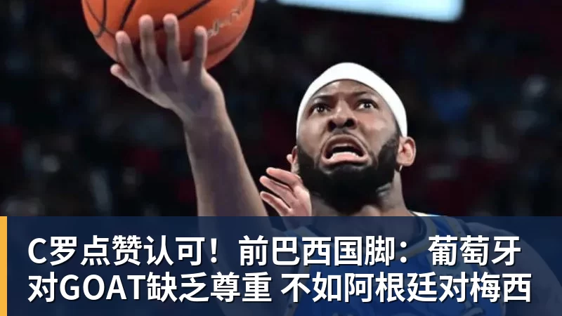 完美体育C罗点赞认可！前巴西国脚：葡萄牙对GOAT缺乏尊重 不如阿根廷对梅西