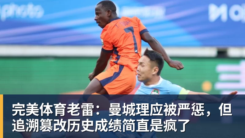 完美体育老雷：曼城理应被严惩，但追溯篡改历史成绩简直是疯了