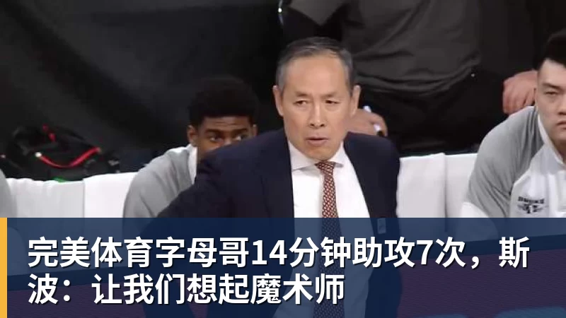 完美体育字母哥14分钟助攻7次，斯波：让我们想起魔术师