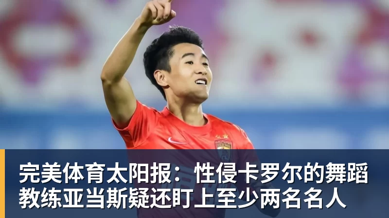 完美体育太阳报：性侵卡罗尔的舞蹈教练亚当斯疑还盯上至少两名名人