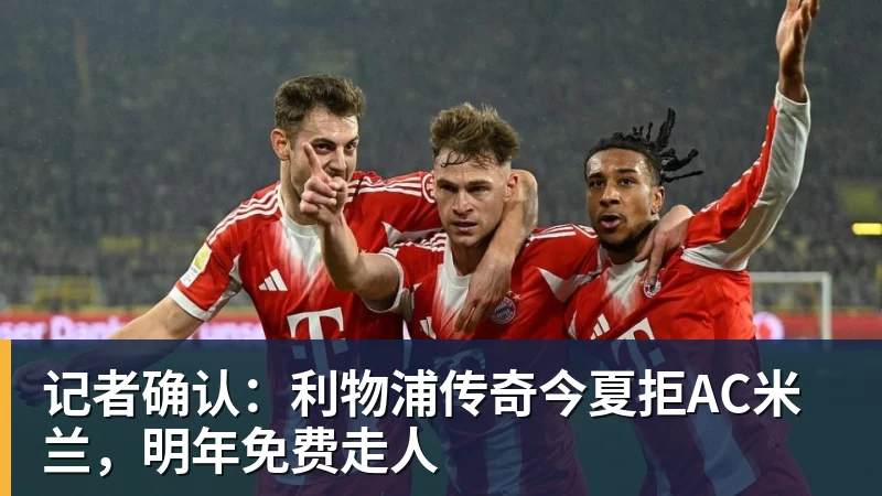 记者确认：利物浦传奇今夏拒AC米兰，明年免费走人
