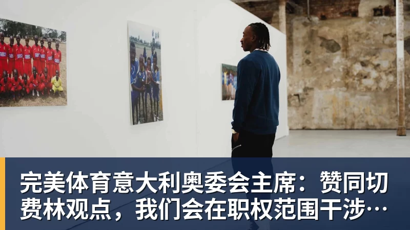 完美体育意大利奥委会主席：赞同切费林观点，我们会在职权范围干涉意足协