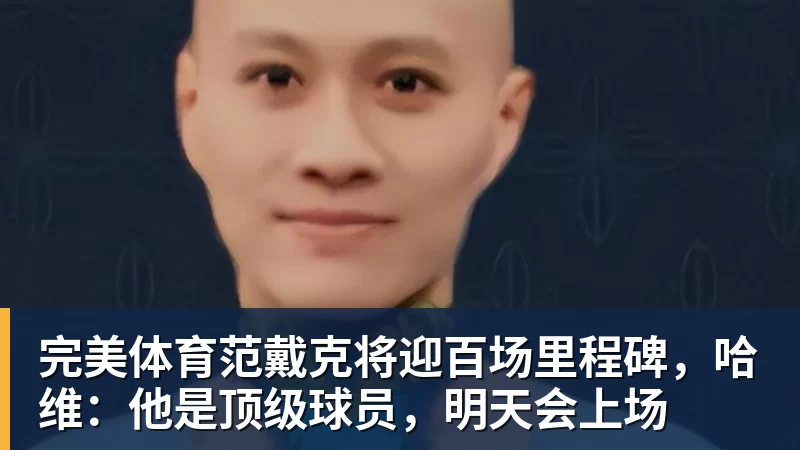 完美体育范戴克将迎百场里程碑，哈维：他是顶级球员，明天会上场